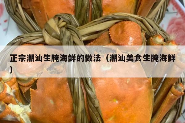 正宗潮汕生腌海鲜的做法（潮汕美食生腌海鲜）