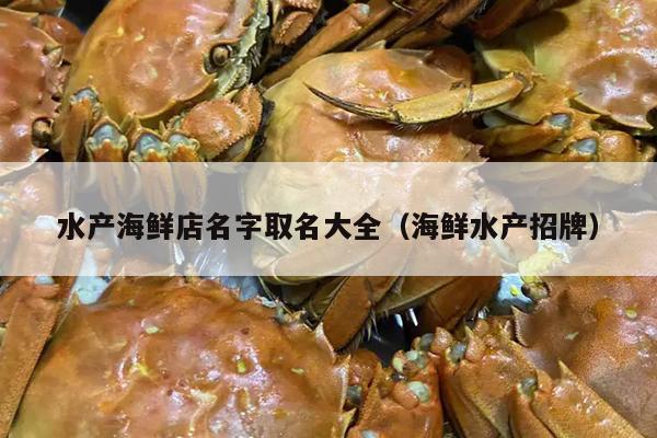 水产海鲜店名字取名大全（海鲜水产招牌）