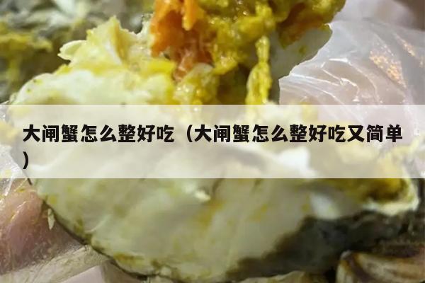 大闸蟹怎么整好吃（大闸蟹怎么整好吃又简单）