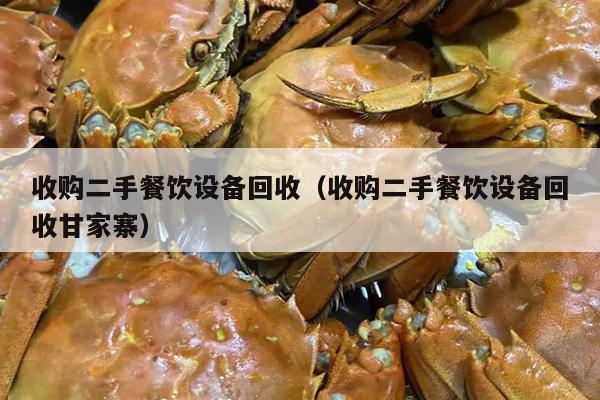 收购二手餐饮设备回收（收购二手餐饮设备回收甘家寨）