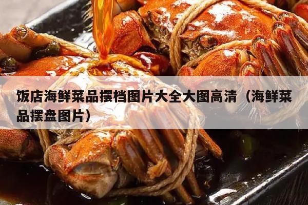 饭店海鲜菜品摆档图片大全大图高清（海鲜菜品摆盘图片）