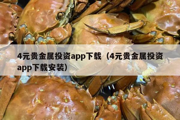 4元贵金属投资app下载（4元贵金属投资app下载安装）