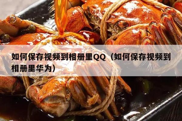 如何保存视频到相册里QQ（如何保存视频到相册里华为）