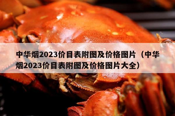 中华烟2023价目表附图及价格图片（中华烟2023价目表附图及价格图片大全）