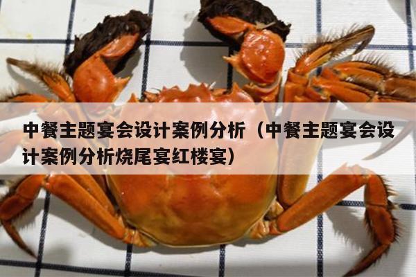 中餐主题宴会设计案例分析（中餐主题宴会设计案例分析烧尾宴红楼宴）