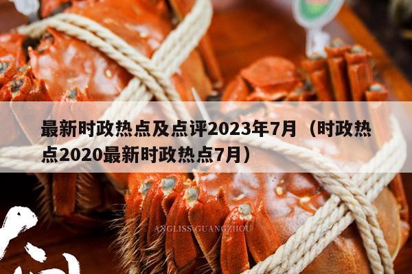 最新时政热点及点评2023年7月（时政热点2020最新时政热点7月）