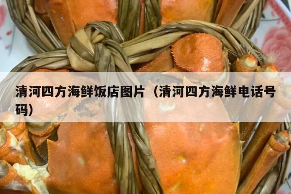 清河四方海鲜饭店图片（清河四方海鲜电话号码）