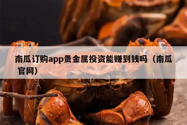 南瓜订购app贵金属投资能赚到钱吗（南瓜 官网）