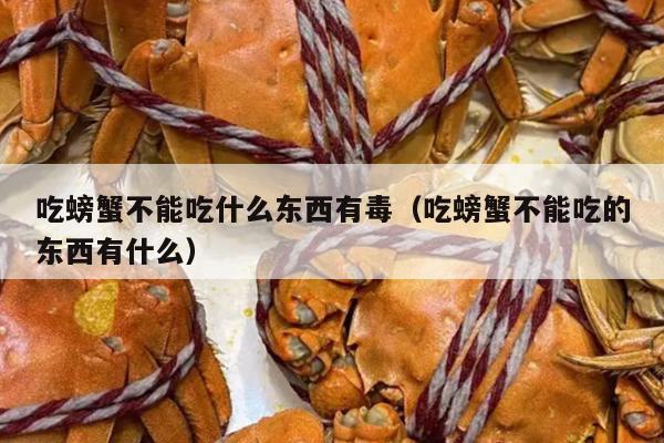 吃螃蟹不能吃什么东西有毒（吃螃蟹不能吃的东西有什么）