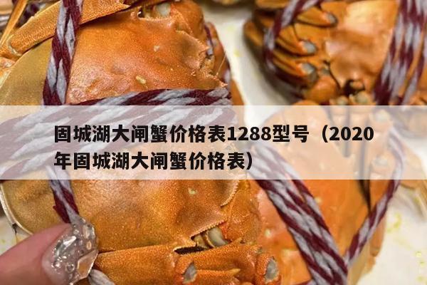 固城湖大闸蟹价格表1288型号（2020年固城湖大闸蟹价格表）