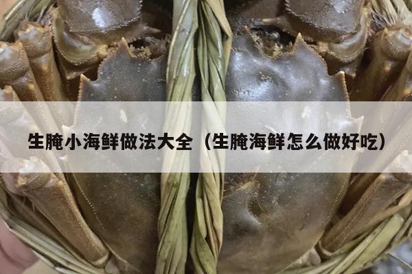 生腌小海鲜做法大全（生腌海鲜怎么做好吃）