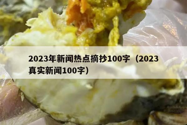 2023年新闻热点摘抄100字（2023真实新闻100字）