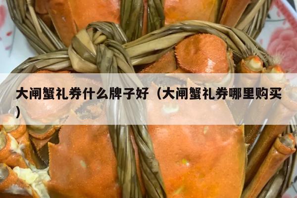 大闸蟹礼券什么牌子好（大闸蟹礼券哪里购买）