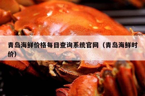 青岛海鲜价格每日查询系统官网（青岛海鲜时价）