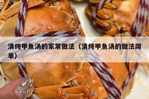 清炖甲鱼汤的家常做法（清炖甲鱼汤的做法简单）