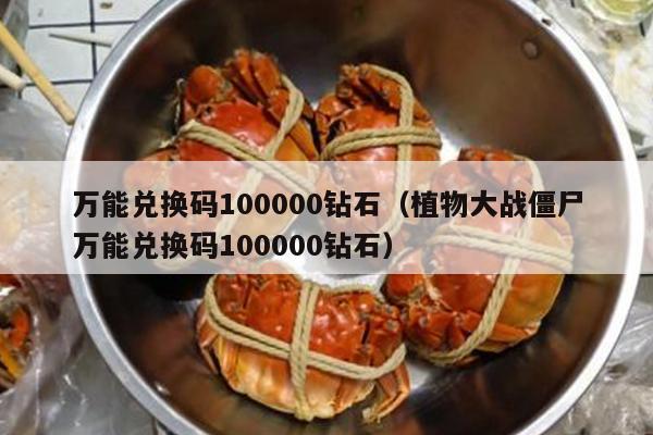 万能兑换码100000钻石（植物大战僵尸万能兑换码100000钻石）