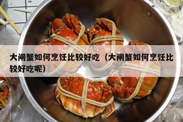 大闸蟹如何烹饪比较好吃（大闸蟹如何烹饪比较好吃呢）