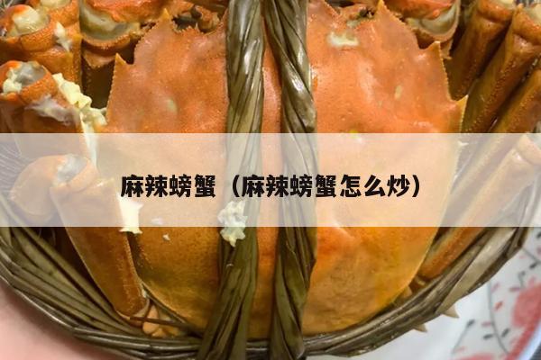 麻辣螃蟹（麻辣螃蟹怎么炒）