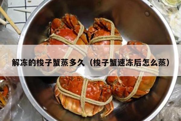 解冻的梭子蟹蒸多久（梭子蟹速冻后怎么蒸）