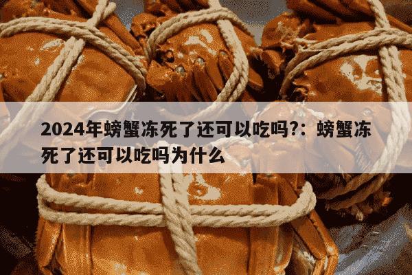 2024年螃蟹冻死了还可以吃吗?：螃蟹冻死了还可以吃吗为什么