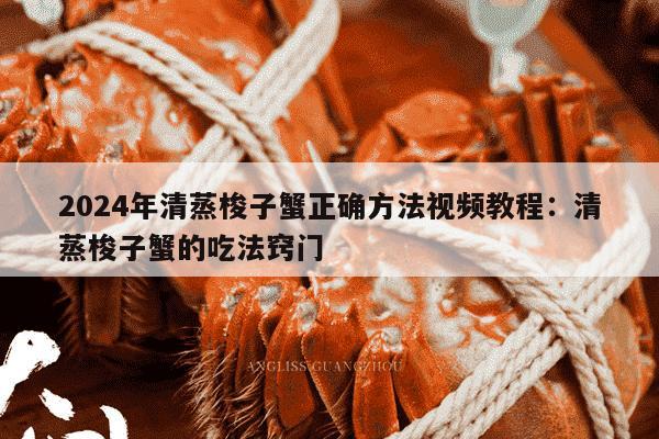 2024年清蒸梭子蟹正确方法视频教程：清蒸梭子蟹的吃法窍门