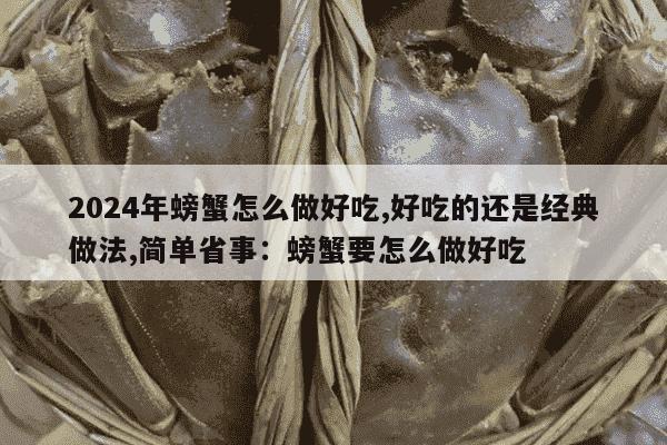 2024年螃蟹怎么做好吃,好吃的还是经典做法,简单省事：螃蟹要怎么做好吃