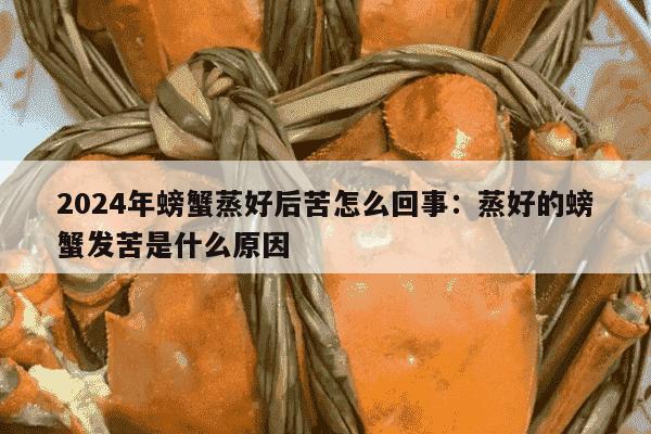 2024年螃蟹蒸好后苦怎么回事：蒸好的螃蟹发苦是什么原因