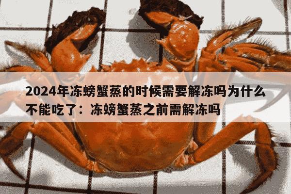 2024年冻螃蟹蒸的时候需要解冻吗为什么不能吃了：冻螃蟹蒸之前需解冻吗