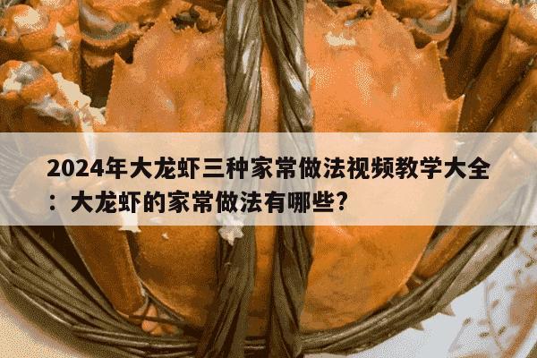 2024年大龙虾三种家常做法视频教学大全：大龙虾的家常做法有哪些?