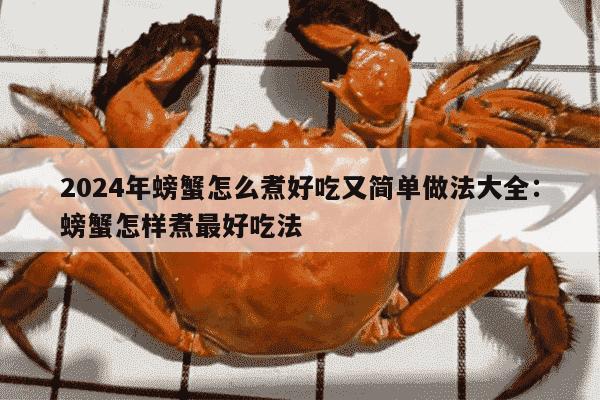 2024年螃蟹怎么煮好吃又简单做法大全：螃蟹怎样煮最好吃法