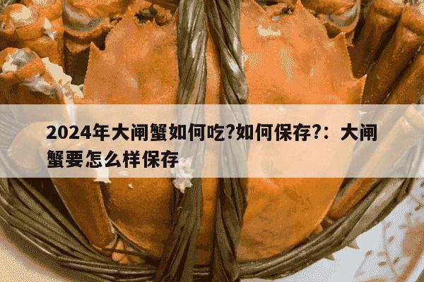 2024年大闸蟹如何吃?如何保存?：大闸蟹要怎么样保存