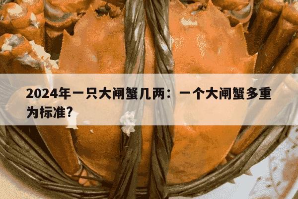 2024年一只大闸蟹几两：一个大闸蟹多重为标准?