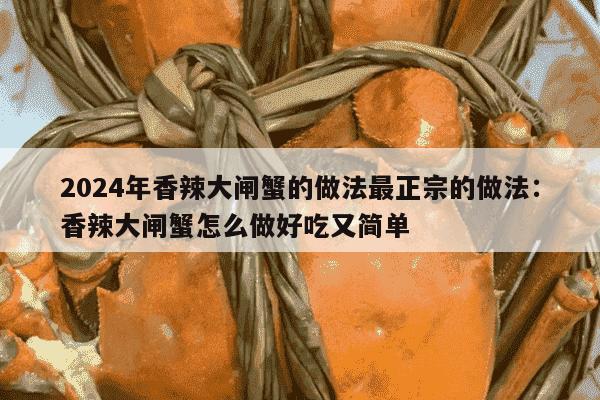 2024年香辣大闸蟹的做法最正宗的做法：香辣大闸蟹怎么做好吃又简单