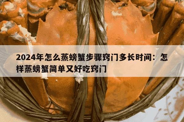 2024年怎么蒸螃蟹步骤窍门多长时间：怎样蒸螃蟹简单又好吃窍门