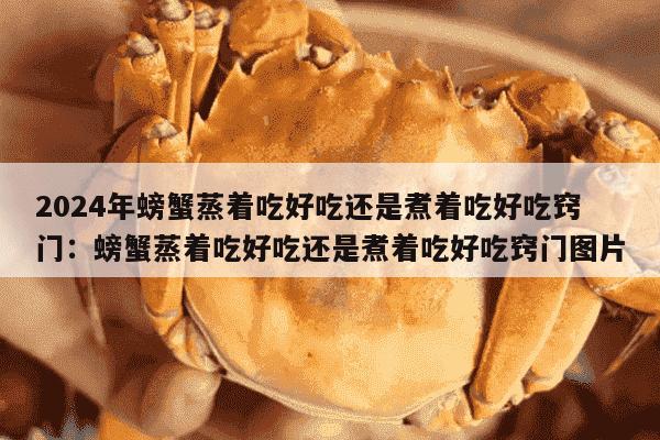 2024年螃蟹蒸着吃好吃还是煮着吃好吃窍门：螃蟹蒸着吃好吃还是煮着吃好吃窍门图片