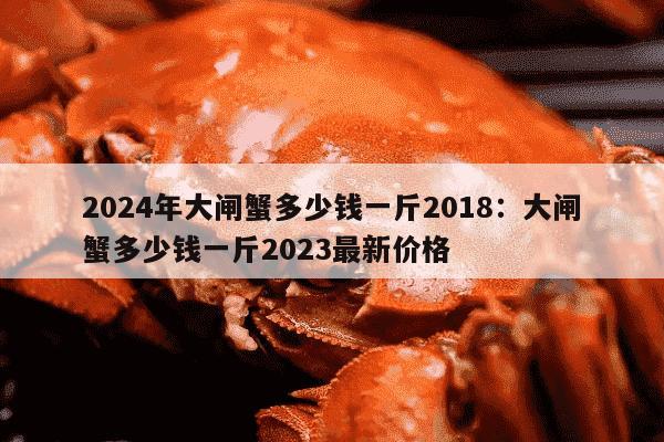 2024年大闸蟹多少钱一斤2018：大闸蟹多少钱一斤2023最新价格