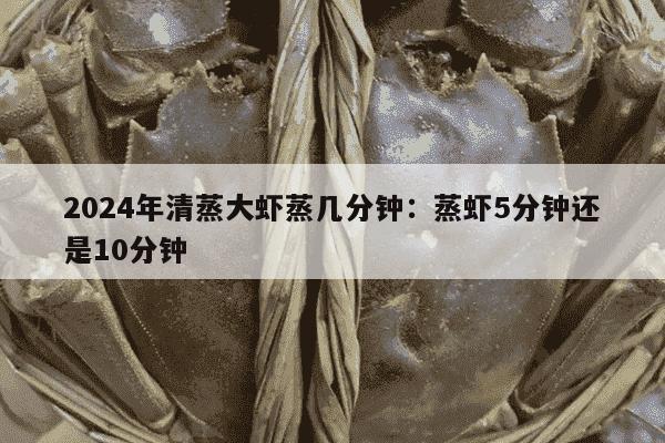 2024年清蒸大虾蒸几分钟：蒸虾5分钟还是10分钟