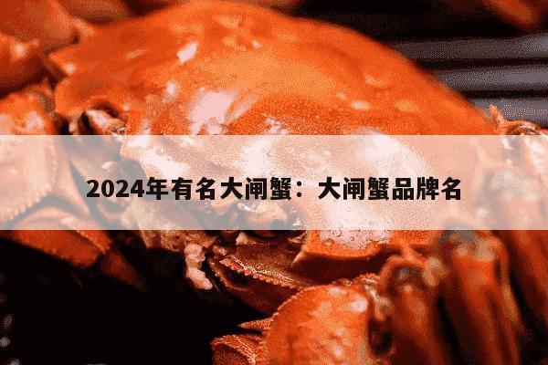 2024年有名大闸蟹：大闸蟹品牌名