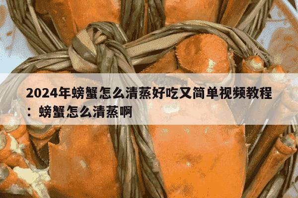 2024年螃蟹怎么清蒸好吃又简单视频教程：螃蟹怎么清蒸啊